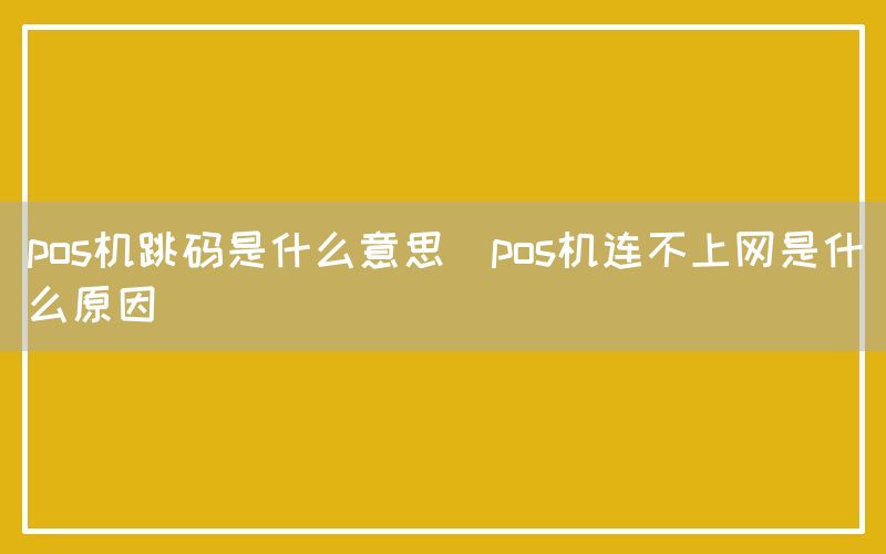 pos机跳码是什么意思(pos机连不上网是什么原因)