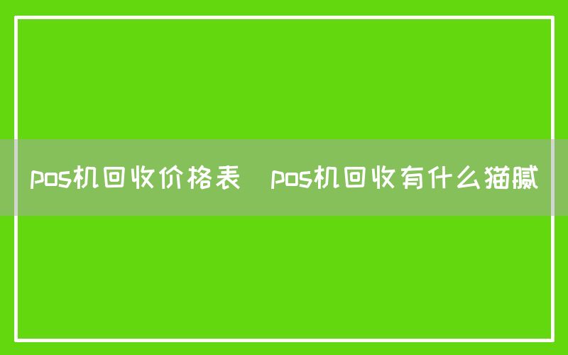 pos机回收价格表(pos机回收有什么猫腻)