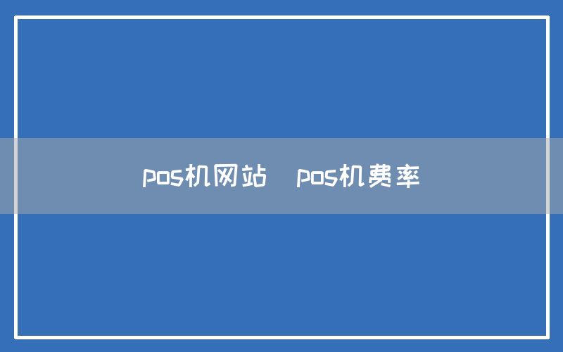 pos机网站(pos机费率)