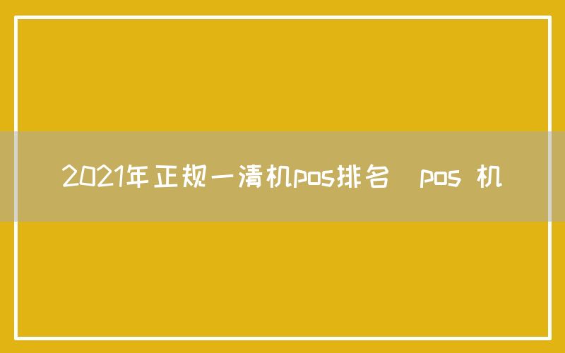 2021年正规一清机pos排名(pos 机)