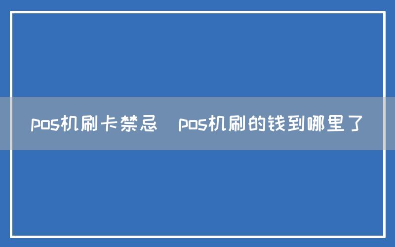 pos机刷卡禁忌(pos机刷的钱到哪里了)