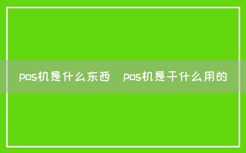 pos机是什么东西(pos机是干什么用的)