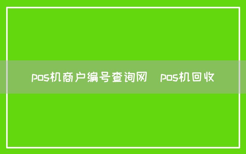 pos机商户编号查询网(pos机回收)