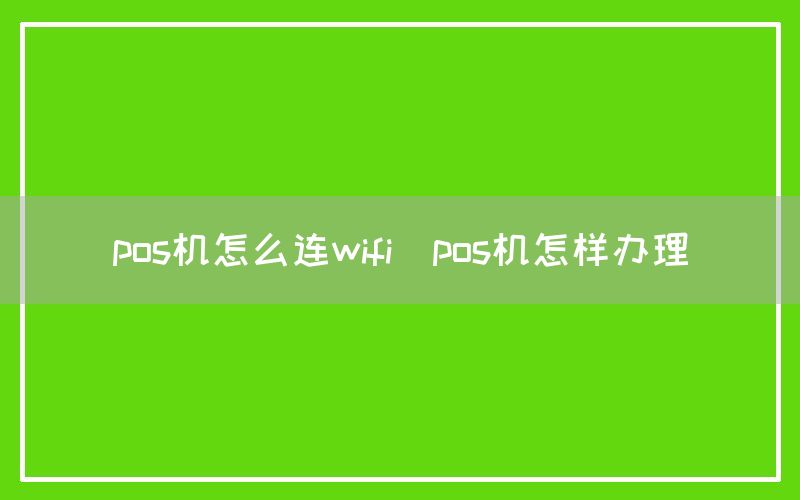 pos机怎么连wifi(pos机怎样办理)