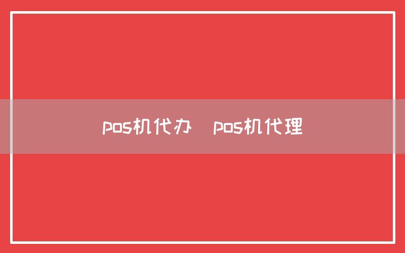 pos机代办(pos机代理)