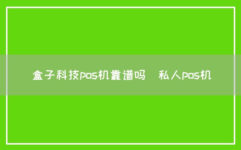 盒子科技pos机靠谱吗(私人pos机)