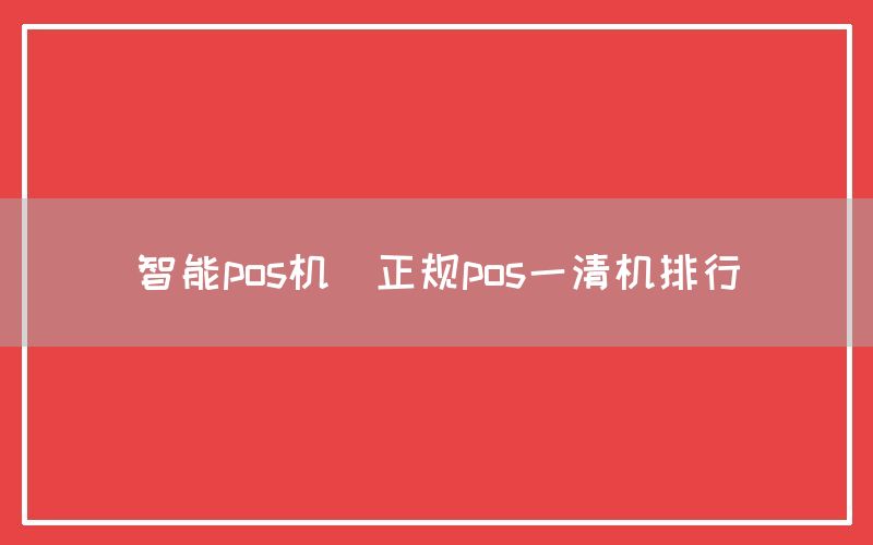 智能pos机(正规pos一清机排行)