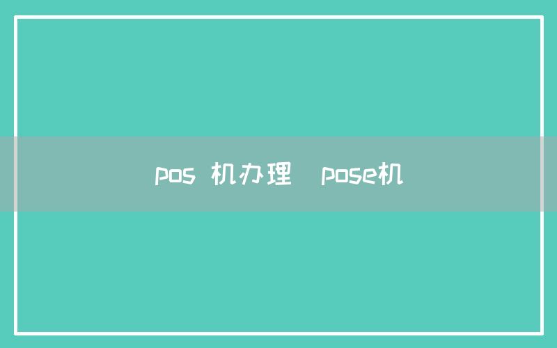 pos 机办理(pose机)