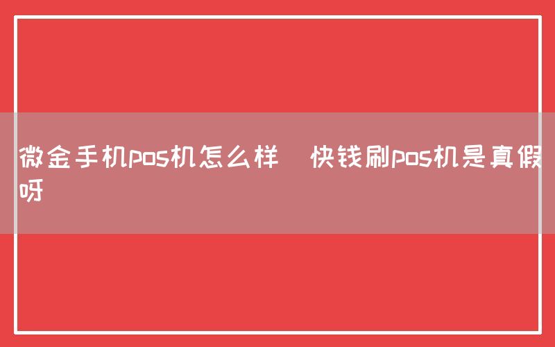 微金手机pos机怎么样(快钱刷pos机是真假呀)