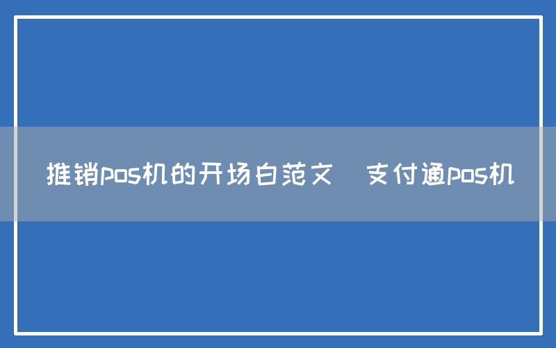 推销pos机的开场白范文(支付通pos机)