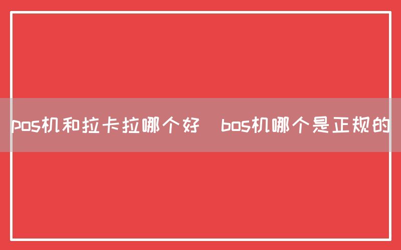 pos机和拉卡拉哪个好(bos机哪个是正规的)