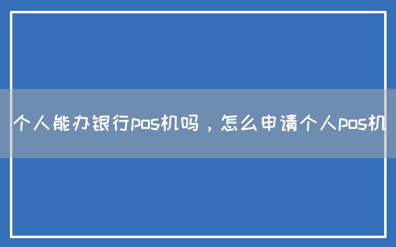 个人能办银行pos机吗，怎么申请个人pos机