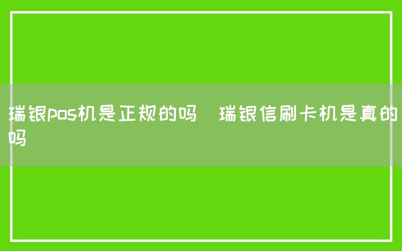 瑞银pos机是正规的吗(瑞银信刷卡机是真的吗)