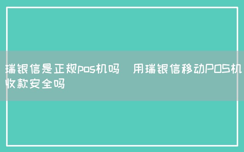 瑞银信是正规pos机吗(用瑞银信移动POS机收款安全吗)