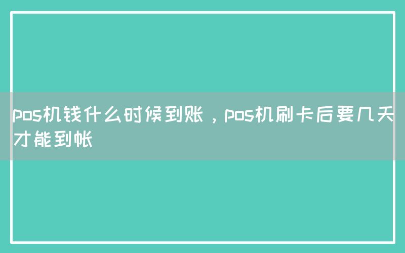 pos机钱什么时候到账，pos机刷卡后要几天才能到帐