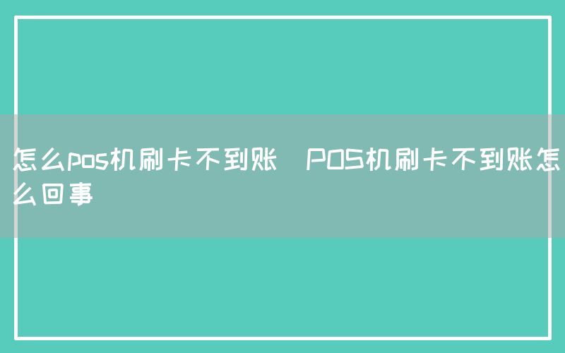 怎么pos机刷卡不到账(POS机刷卡不到账怎么回事)