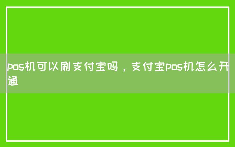 pos机可以刷支付宝吗，支付宝pos机怎么开通