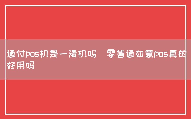 通付pos机是一清机吗(零售通如意pos真的好用吗)