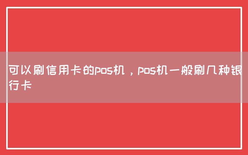 可以刷信用卡的pos机，pos机一般刷几种银行卡