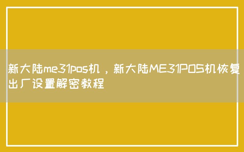 新大陆me31pos机，新大陆ME31POS机恢复出厂设置解密教程