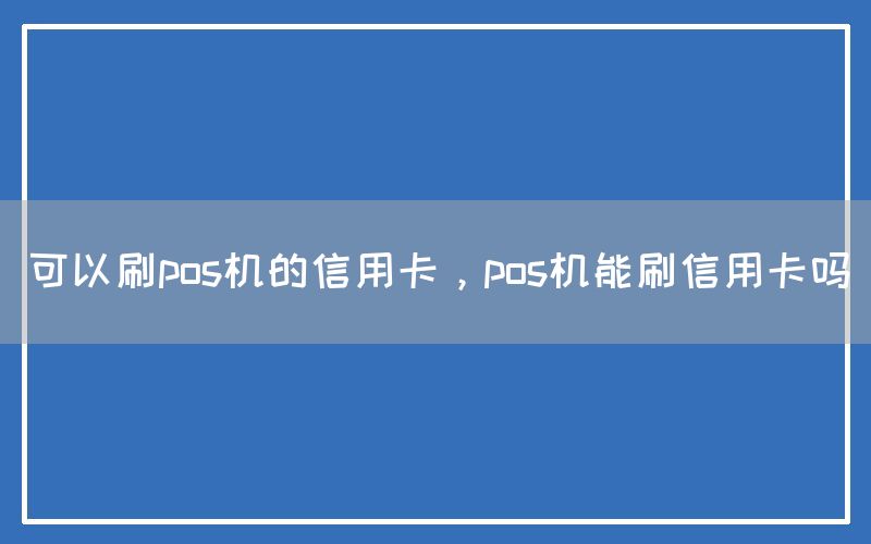 可以刷pos机的信用卡，pos机能刷信用卡吗