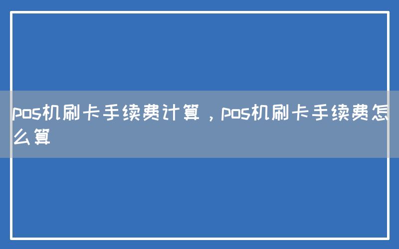 pos机刷卡手续费计算，pos机刷卡手续费怎么算