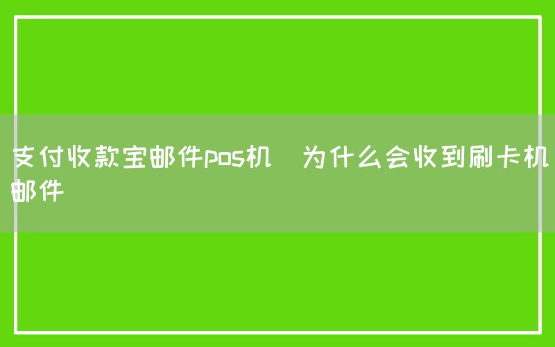 支付收款宝邮件pos机(为什么会收到刷卡机邮件)