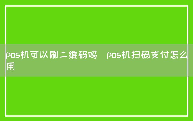 pos机可以刷二维码吗(pos机扫码支付怎么用)