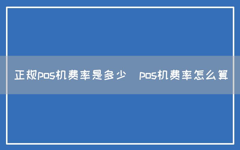 正规pos机费率是多少(pos机费率怎么算)