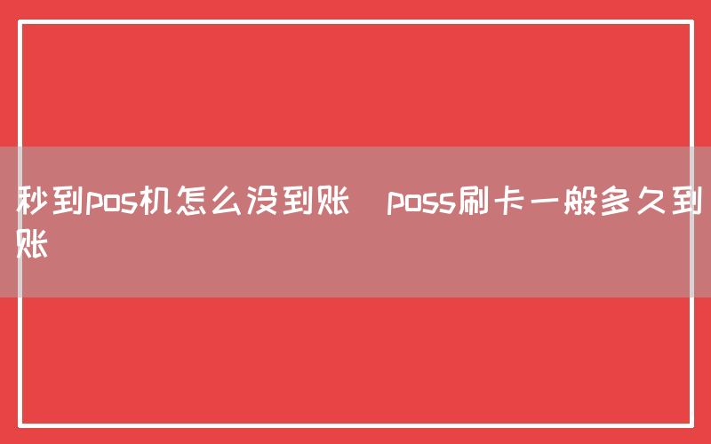 秒到pos机怎么没到账(poss刷卡一般多久到账)