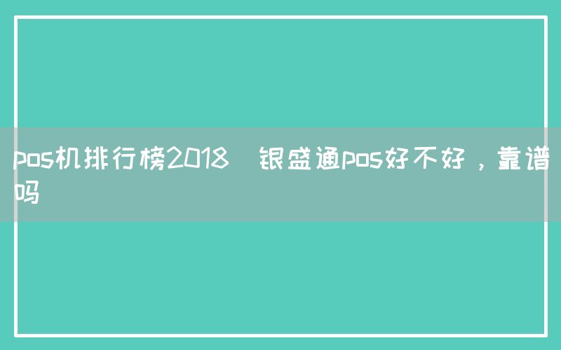 pos机排行榜2018(银盛通pos好不好，靠谱吗)