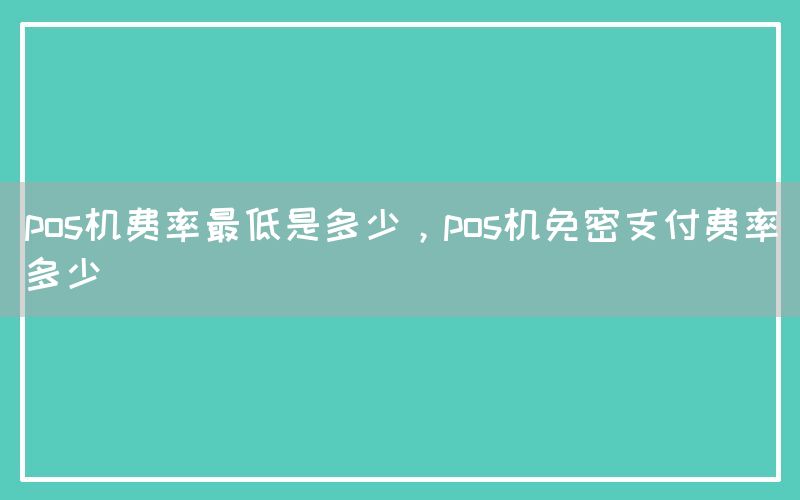 pos机费率最低是多少，pos机免密支付费率多少