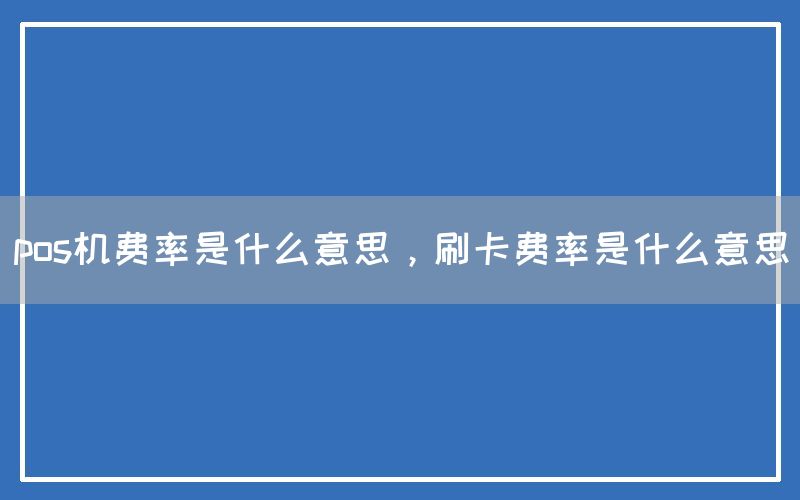 pos机费率是什么意思，刷卡费率是什么意思