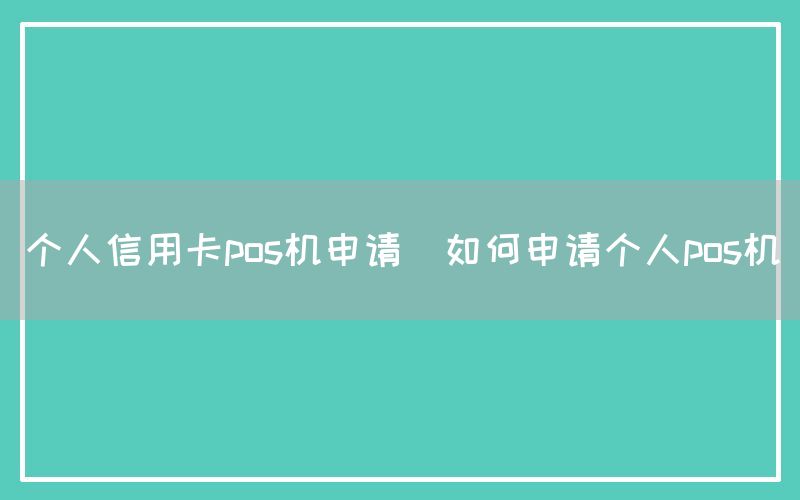 个人信用卡pos机申请(如何申请个人pos机)