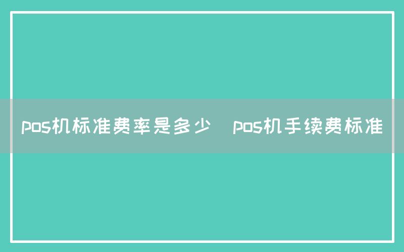 pos机标准费率是多少(pos机手续费标准)