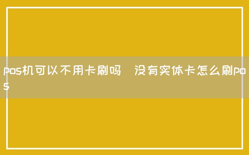 pos机可以不用卡刷吗(没有实体卡怎么刷pos)