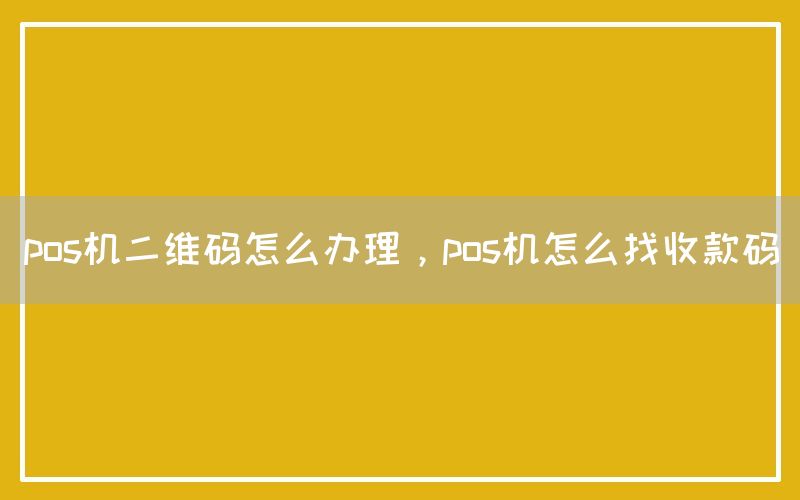 pos机二维码怎么办理，pos机怎么找收款码