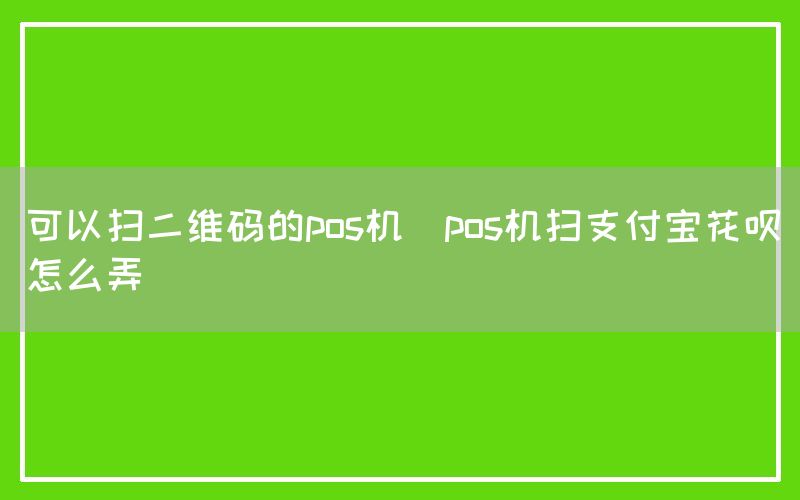 可以扫二维码的pos机(pos机扫支付宝花呗怎么弄)