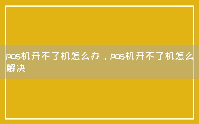 pos机开不了机怎么办，pos机开不了机怎么解决